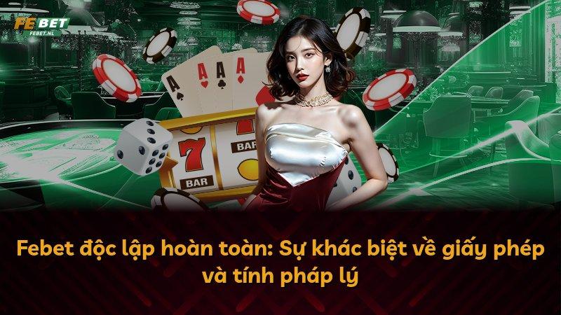Febet độc lập hoàn toàn: Sự khác biệt về giấy phép và tính pháp lý