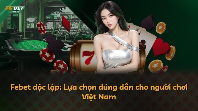 Febet độc lập: Lựa chọn đúng đắn cho người chơi Việt Nam
