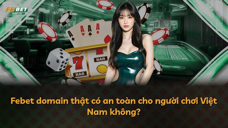 Febet domain thật có an toàn cho người chơi Việt Nam không?