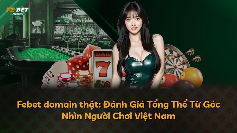 Febet domain thật: Đánh Giá Tổng Thể Từ Góc Nhìn Người Chơi Việt Nam