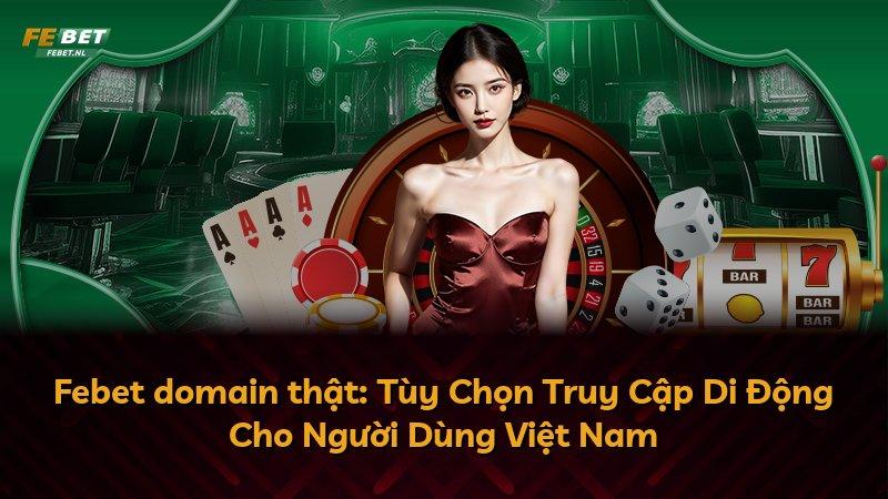 Febet domain thật: Tùy Chọn Truy Cập Di Động Cho Người Dùng Việt Nam