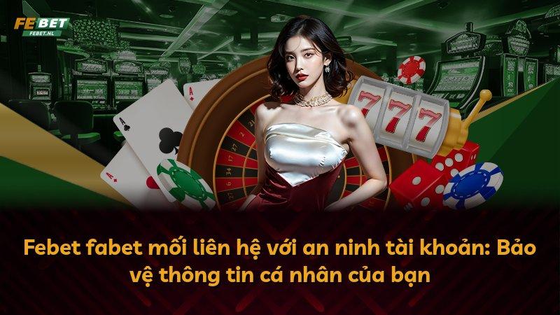 Febet fabet mối liên hệ với an ninh tài khoản: Bảo vệ thông tin cá nhân của bạn