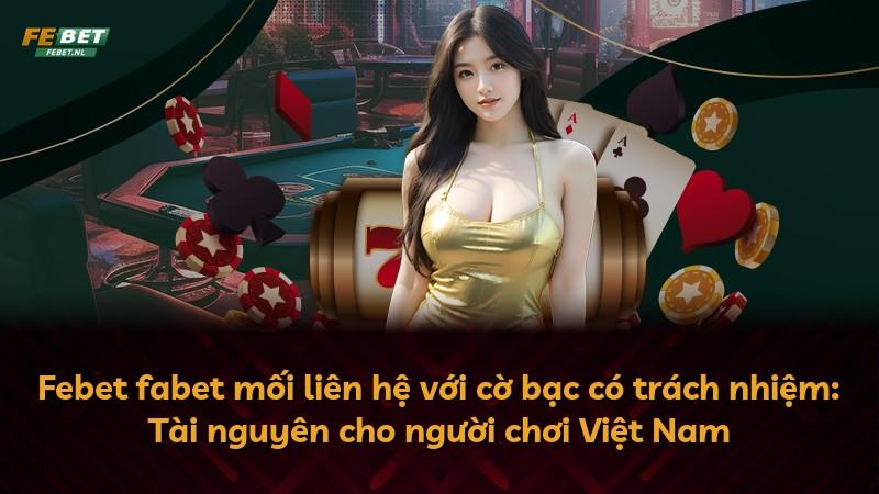Febet fabet mối liên hệ với cờ bạc có trách nhiệm: Tài nguyên cho người chơi Việt Nam