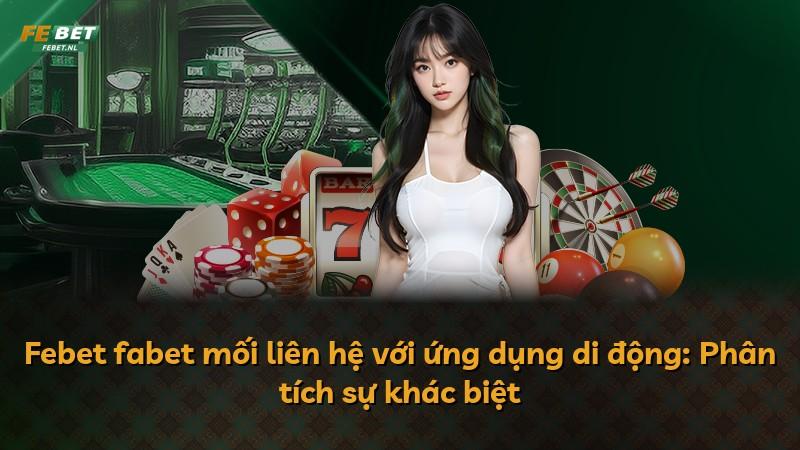 Febet fabet mối liên hệ với ứng dụng di động: Phân tích sự khác biệt