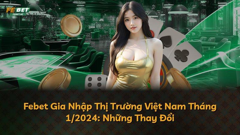 Febet Gia Nhập Thị Trường Việt Nam Tháng 1/2024: Những Thay Đổi
