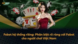 Febet hệ thống riêng: Phân biệt rõ ràng với Fabet cho người chơi Việt Nam