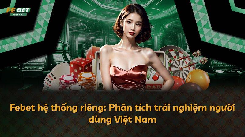 Febet hệ thống riêng: Phân tích trải nghiệm người dùng Việt Nam