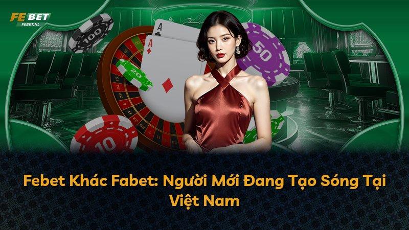 Febet Khác Fabet: Người Mới Đang Tạo Sóng Tại Việt Nam