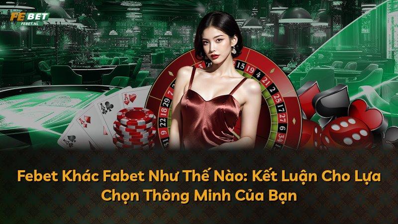 Febet Khác Fabet Như Thế Nào: Kết Luận Cho Lựa Chọn Thông Minh Của Bạn