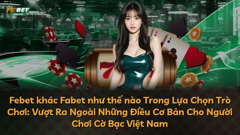 Febet khác Fabet như thế nào Trong Lựa Chọn Trò Chơi: Vượt Ra Ngoài Những Điều Cơ Bản Cho Người Chơi Cờ Bạc Việt Nam
