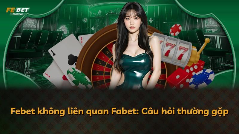 Febet không liên quan Fabet: Câu hỏi thường gặp