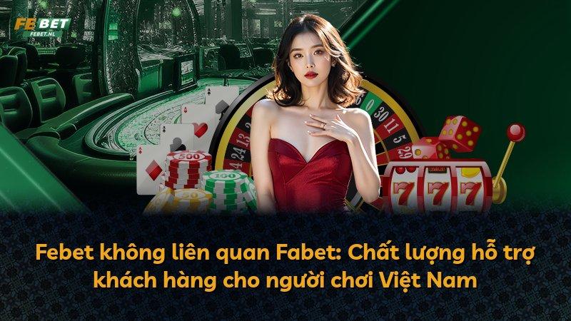 Febet không liên quan Fabet: Chất lượng hỗ trợ khách hàng cho người chơi Việt Nam
