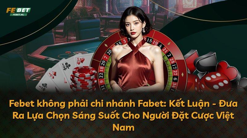 Febet không phải chi nhánh Fabet: Kết Luận - Đưa Ra Lựa Chọn Sáng Suốt Cho Người Đặt Cược Việt Nam