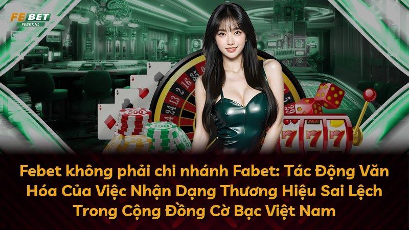 Febet không phải chi nhánh Fabet: Tác Động Văn Hóa Của Việc Nhận Dạng Thương Hiệu Sai Lệch Trong Cộng Đồng Cờ Bạc Việt Nam