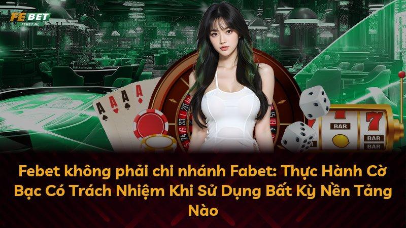 Febet không phải chi nhánh Fabet: Thực Hành Cờ Bạc Có Trách Nhiệm Khi Sử Dụng Bất Kỳ Nền Tảng Nào