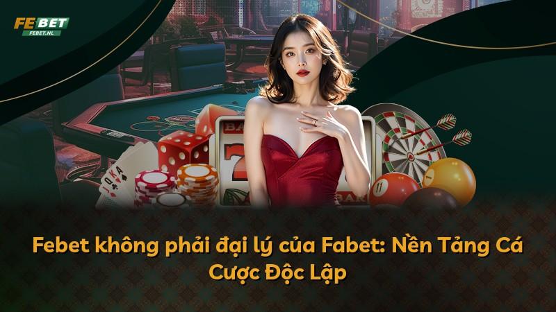 Febet không phải đại lý của Fabet: Nền Tảng Cá Cược Độc Lập