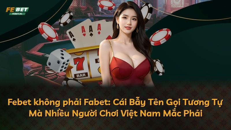 Febet không phải Fabet: Cái Bẫy Tên Gọi Tương Tự Mà Nhiều Người Chơi Việt Nam Mắc Phải