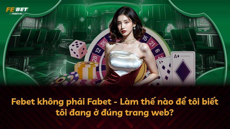 Febet không phải Fabet - Làm thế nào để tôi biết tôi đang ở đúng trang web?