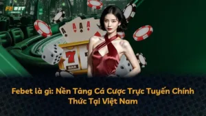 Febet là gì: Nền Tảng Cá Cược Trực Tuyến Chính Thức Tại Việt Nam