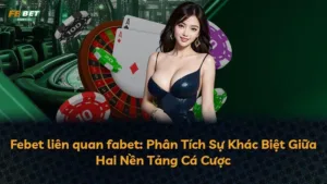 Febet liên quan fabet: Phân Tích Sự Khác Biệt Giữa Hai Nền Tảng Cá Cược