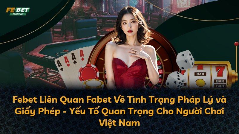Febet Liên Quan Fabet Về Tình Trạng Pháp Lý và Giấy Phép - Yếu Tố Quan Trọng Cho Người Chơi Việt Nam