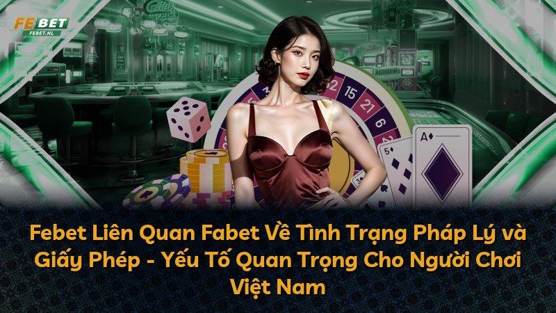 Febet Liên Quan Fabet Về Tình Trạng Pháp Lý và Giấy Phép - Yếu Tố Quan Trọng Cho Người Chơi Việt Nam