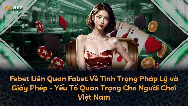 Febet Liên Quan Fabet Về Tình Trạng Pháp Lý và Giấy Phép - Yếu Tố Quan Trọng Cho Người Chơi Việt Nam