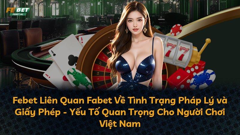 Febet Liên Quan Fabet Về Tình Trạng Pháp Lý và Giấy Phép - Yếu Tố Quan Trọng Cho Người Chơi Việt Nam