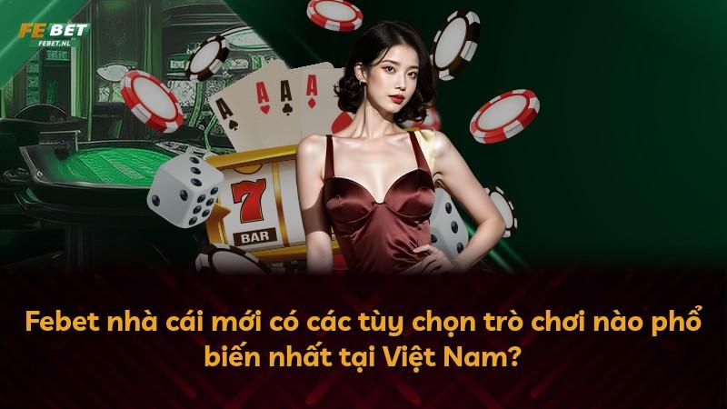 Febet nhà cái mới có các tùy chọn trò chơi nào phổ biến nhất tại Việt Nam?