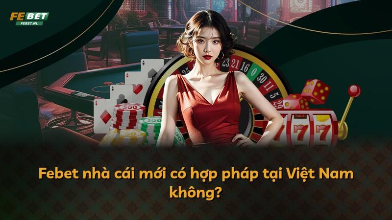 Febet nhà cái mới có hợp pháp tại Việt Nam không?