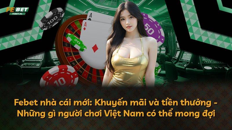 Febet nhà cái mới: Khuyến mãi và tiền thưởng - Những gì người chơi Việt Nam có thể mong đợi