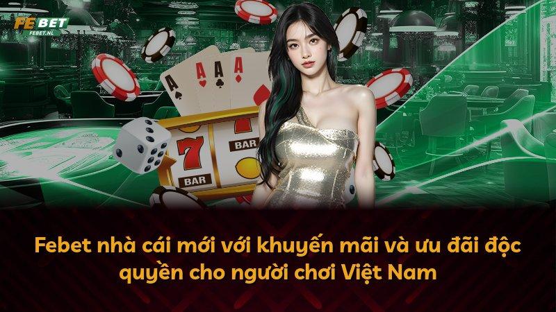 Febet nhà cái mới với khuyến mãi và ưu đãi độc quyền cho người chơi Việt Nam
