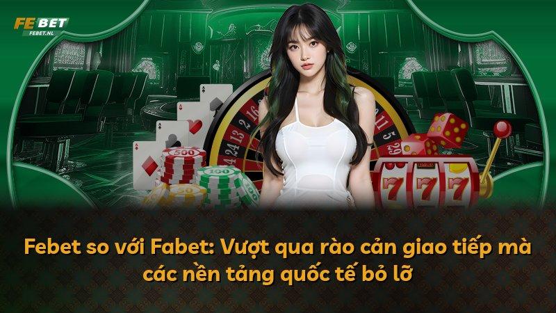 Febet so với Fabet: Vượt qua rào cản giao tiếp mà các nền tảng quốc tế bỏ lỡ