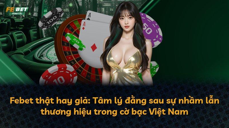 Febet thật hay giả: Tâm lý đằng sau sự nhầm lẫn thương hiệu trong cờ bạc Việt Nam