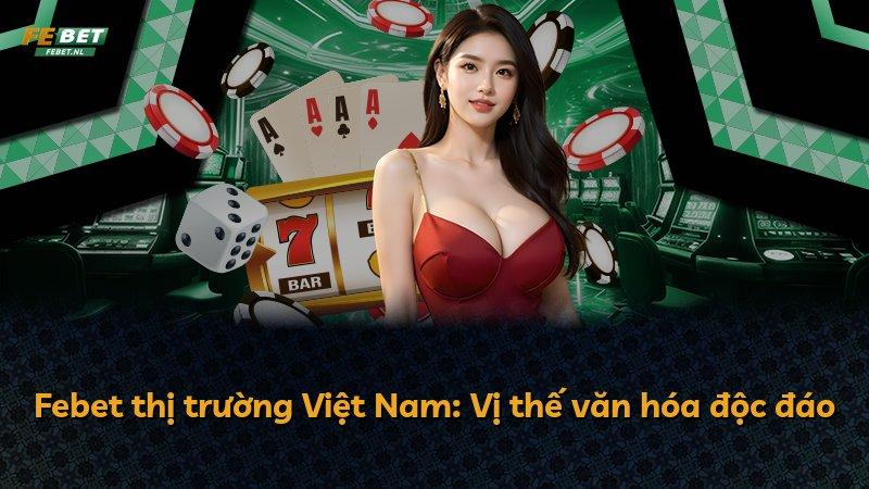 Febet thị trường Việt Nam: Vị thế văn hóa độc đáo