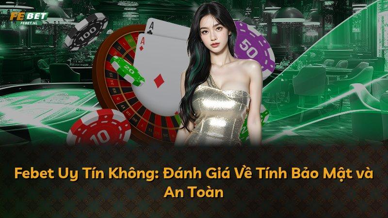 Febet Uy Tín Không: Đánh Giá Về Tính Bảo Mật và An Toàn
