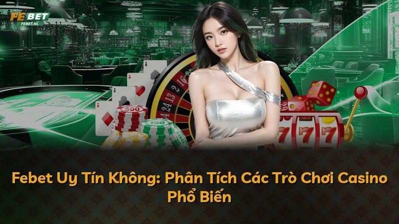 Febet Uy Tín Không: Phân Tích Các Trò Chơi Casino Phổ Biến