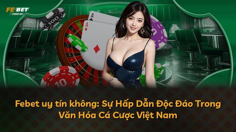 Febet uy tín không: Sự Hấp Dẫn Độc Đáo Trong Văn Hóa Cá Cược Việt Nam