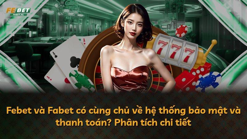 Febet và Fabet có cùng chủ về hệ thống bảo mật và thanh toán? Phân tích chi tiết