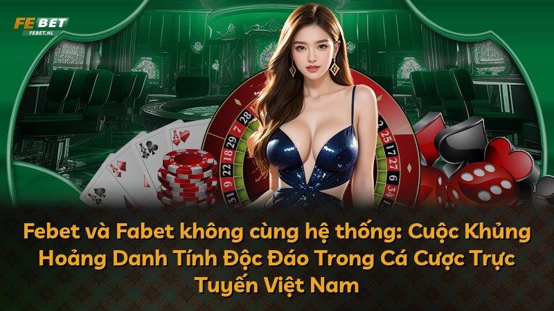 Febet và Fabet không cùng hệ thống: Cuộc Khủng Hoảng Danh Tính Độc Đáo Trong Cá Cược Trực Tuyến Việt Nam