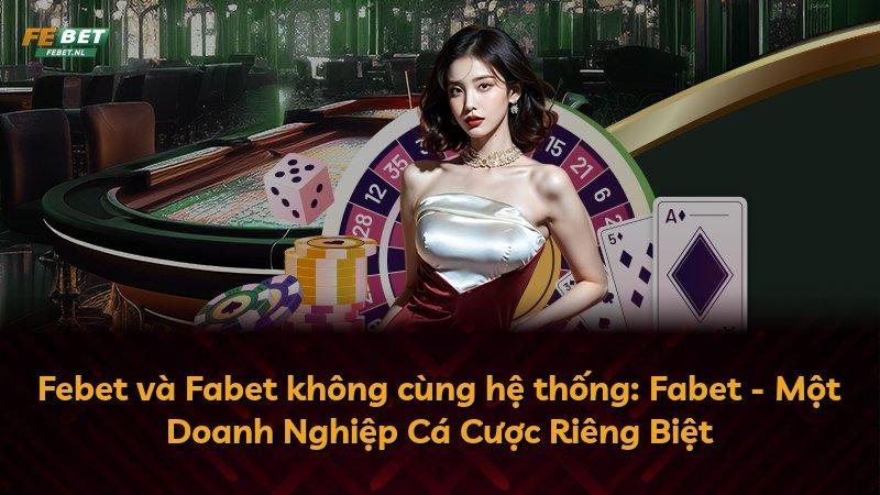 Febet và Fabet không cùng hệ thống: Fabet - Một Doanh Nghiệp Cá Cược Riêng Biệt