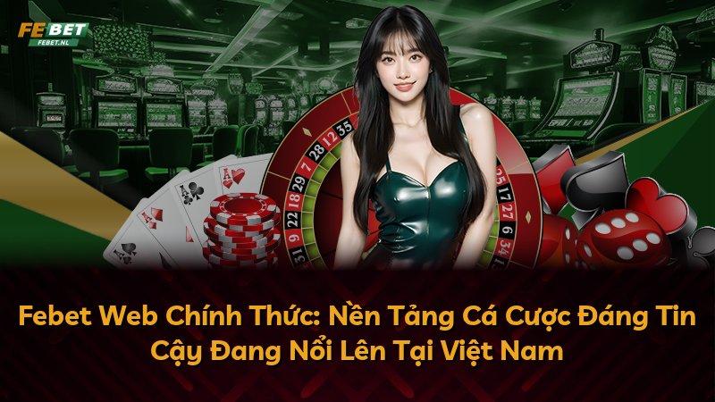 Febet Web Chính Thức: Nền Tảng Cá Cược Đáng Tin Cậy Đang Nổi Lên Tại Việt Nam
