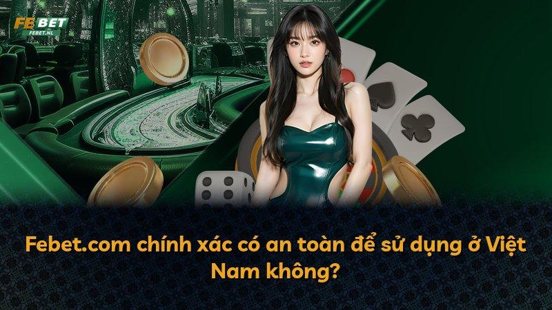 Febet.com chính xác có an toàn để sử dụng ở Việt Nam không?
