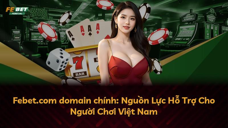 Febet.com domain chính: Nguồn Lực Hỗ Trợ Cho Người Chơi Việt Nam
