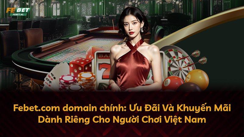 Febet.com domain chính: Ưu Đãi Và Khuyến Mãi Dành Riêng Cho Người Chơi Việt Nam