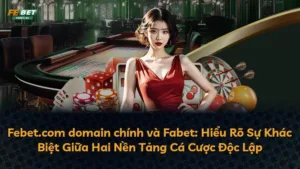 Febet.com domain chính và Fabet: Hiểu Rõ Sự Khác Biệt Giữa Hai Nền Tảng Cá Cược Độc Lập