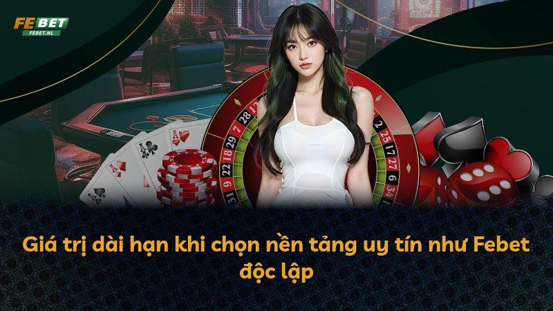 Giá trị dài hạn khi chọn nền tảng uy tín như Febet độc lập