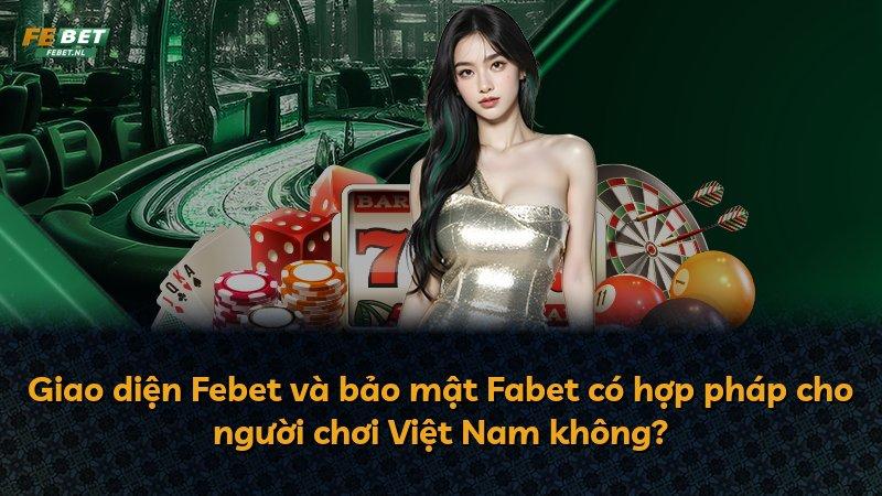 Giao diện Febet và bảo mật Fabet có hợp pháp cho người chơi Việt Nam không?