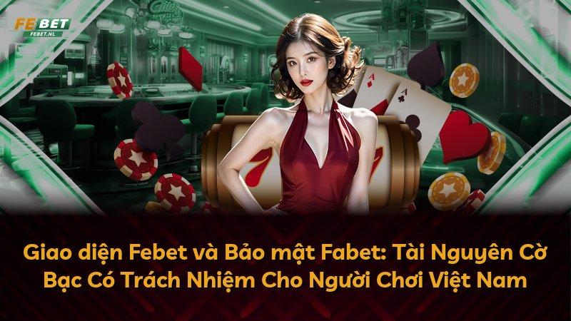 Giao diện Febet và Bảo mật Fabet: Tài Nguyên Cờ Bạc Có Trách Nhiệm Cho Người Chơi Việt Nam