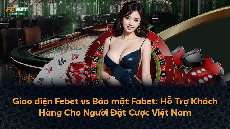 Giao diện Febet vs Bảo mật Fabet: Hỗ Trợ Khách Hàng Cho Người Đặt Cược Việt Nam